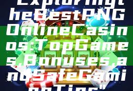 "Exploring the Best PNG Online Casinos: Top Games, Bonuses, and Safe Gaming Tips"