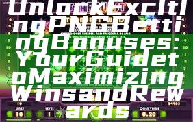 Unlock Exciting PNG Betting Bonuses: Your Guide to Maximizing Wins and Rewards