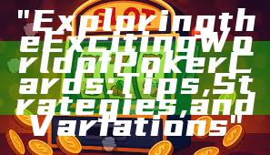 "Exploring the Exciting World of Poker Cards: Tips, Strategies, and Variations"