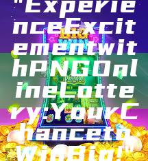 "Experience Excitement with PNG Online Lottery: Your Chance to Win Big!"