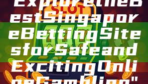 "Explore the Best Singapore Betting Sites for Safe and Exciting Online Gambling"