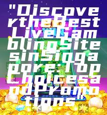 "Discover the Best Live Gambling Sites in Singapore: Top Choices and Promotions"