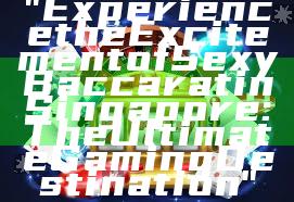 "Experience the Excitement of Sexy Baccarat in Singapore: The Ultimate Gaming Destination"