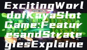 Discover the Exciting World of Kaya Slot Game: Features and Strategies Explained