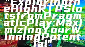 "Exploring the High RTP Slots from Pragmatic Play: Maximizing Your Winning Potential"
