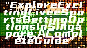 "Explore Exciting Live eSports Betting Options in Singapore: A Complete Guide"