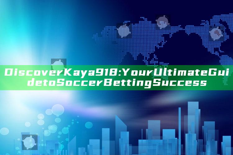 Discover Kaya918: Your Ultimate Guide to Soccer Betting Success