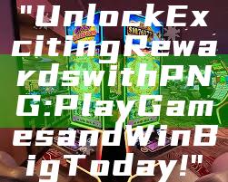 "Unlock Exciting Rewards with PNG: Play Games and Win Big Today!"