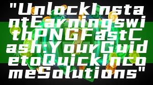 "Unlock Instant Earnings with PNG Fast Cash: Your Guide to Quick Income Solutions"