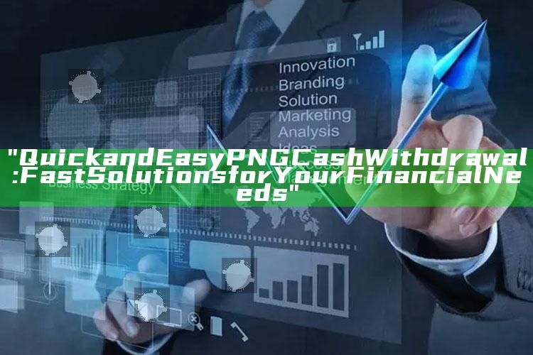"Quick and Easy PNG Cash Withdrawal: Fast Solutions for Your Financial Needs"