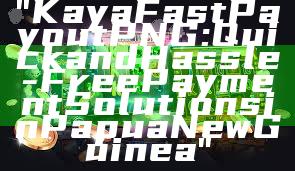 "Kaya Fast Payout PNG: Quick and Hassle-Free Payment Solutions in Papua New Guinea"