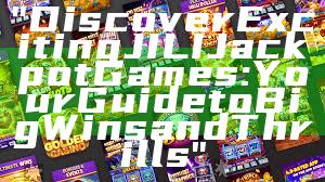 "Discover Exciting JILI Jackpot Games: Your Guide to Big Wins and Thrills"