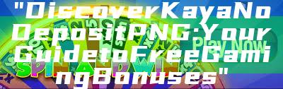 "Discover Kaya No Deposit PNG: Your Guide to Free Gaming Bonuses"