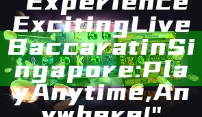 "Experience Exciting Live Baccarat in Singapore: Play Anytime, Anywhere!"