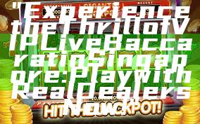 "Experience the Thrill of VIP Live Baccarat in Singapore: Play with Real Dealers Now!"