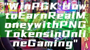 "WinPGK: How to Earn Real Money with PNG Tokens in Online Gaming"