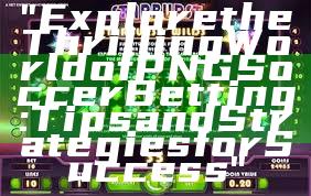 "Explore the Thrilling World of PNG Soccer Betting: Tips and Strategies for Success"